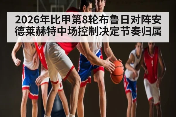 2026年比甲第8轮布鲁日对阵安德莱赫特中场控制决定节奏归属 - 9Game