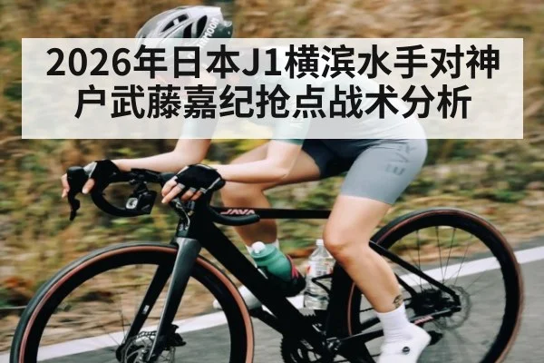 2026年日本J1横滨水手对神户武藤嘉纪抢点战术分析 - 9Game