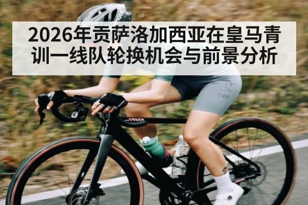 2026年贡萨洛加西亚在皇马青训一线队轮换机会与前景分析 - 9Game