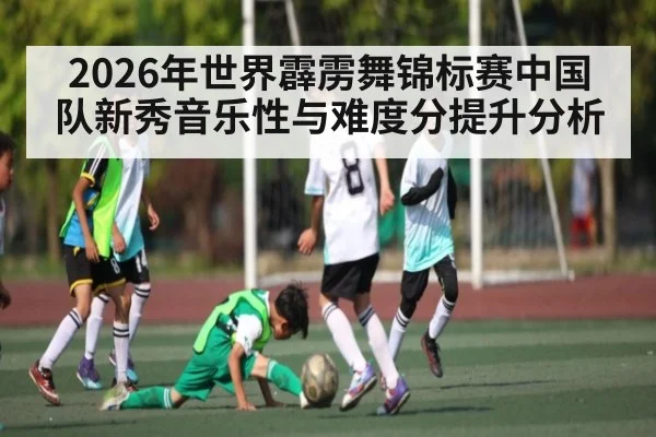 2026年世界霹雳舞锦标赛中国队新秀音乐性与难度分提升分析